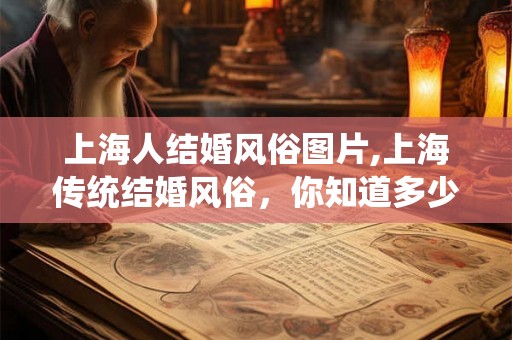 上海人结婚风俗图片,上海传统结婚风俗，你知道多少？