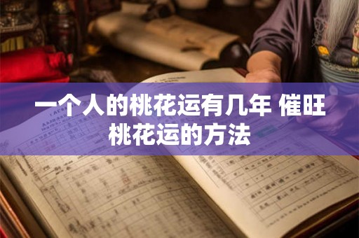一个人的桃花运有几年 催旺桃花运的方法