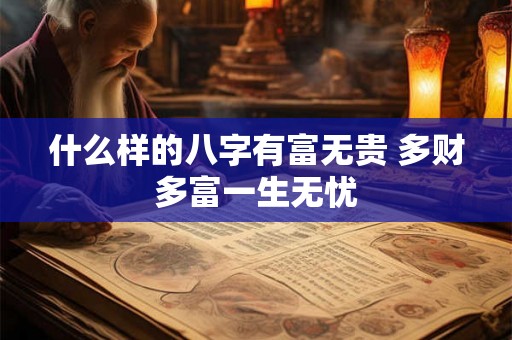 什么样的八字有富无贵 多财多富一生无忧