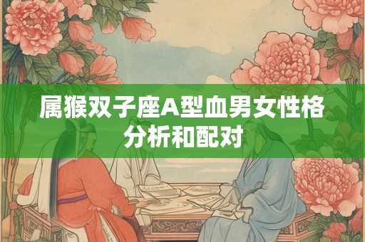 属猴双子座A型血男女性格分析和配对