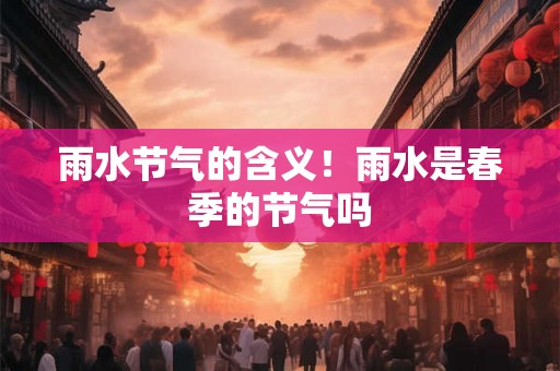 雨水节气的含义！雨水是春季的节气吗