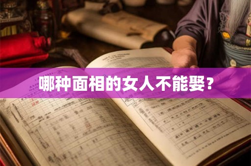 哪种面相的女人不能娶? 哪种面相的女人不能娶?