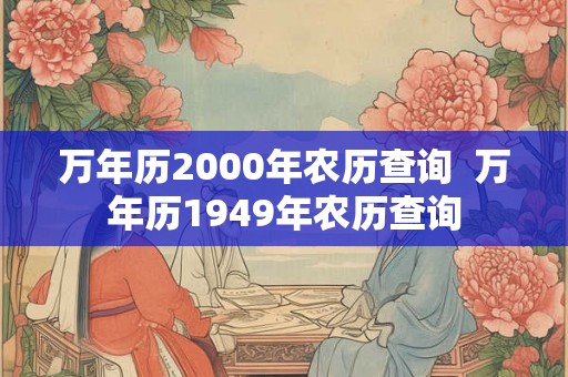 万年历2000年农历查询 万年历1949年农历查询 万年历2000年农历查询 万年历1949年农历查询
