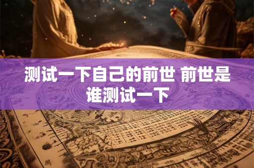测试一下自己的前世 前世是谁测试一下