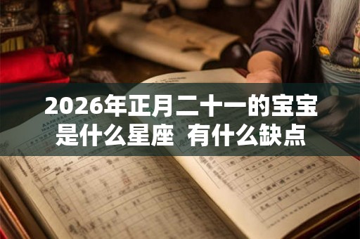 2026年正月二十一的宝宝是什么星座  有什么缺点