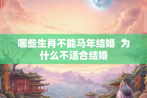 哪些生肖不能马年结婚  为什么不适合结婚