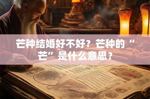 芒种结婚好不好？芒种的“芒”是什么意思？