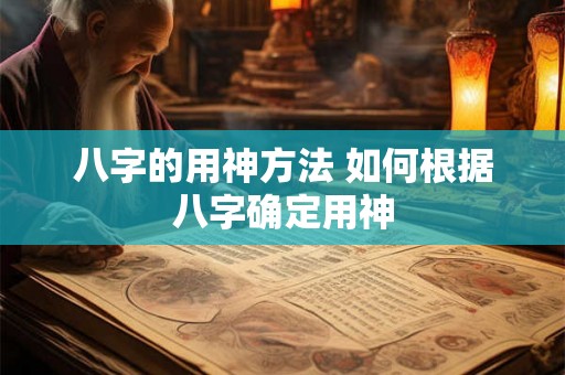 八字的用神方法 如何根据八字确定用神