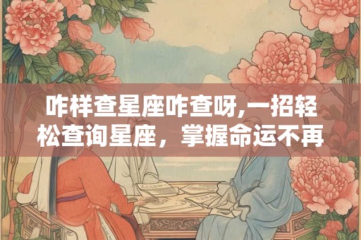 咋样查星座咋查呀,一招轻松查询星座，掌握命运不再难！