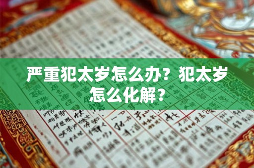 严重犯太岁怎么办？犯太岁怎么化解？
