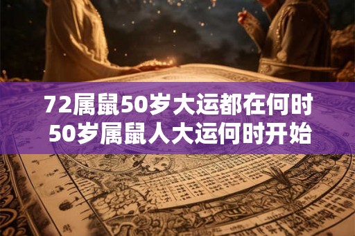 72属鼠50岁大运都在何时 50岁属鼠人大运何时开始