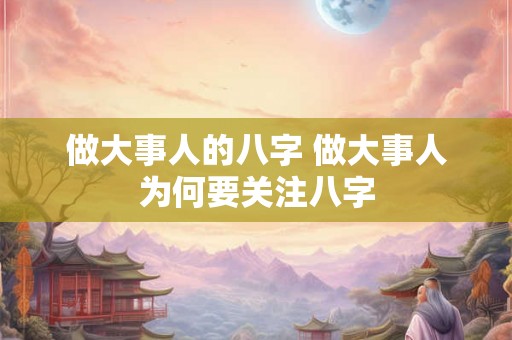 做大事人的八字 做大事人为何要关注八字
