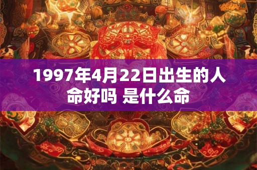 1997年4月22日出生的人命好吗 是什么命 1997年4月22日出生的人命好吗 是什么命