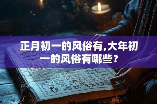 正月初一的风俗有,大年初一的风俗有哪些？