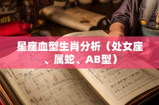 星座血型生肖分析（处女座、属蛇、AB型）