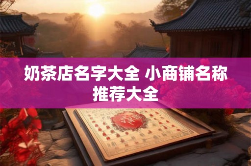 奶茶店名字大全 小商铺名称推荐大全