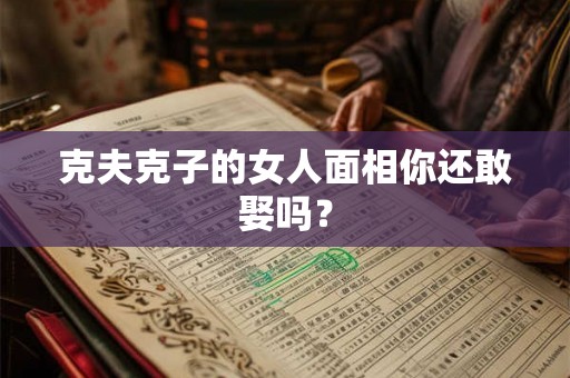 克夫克子的女人面相你还敢娶吗？