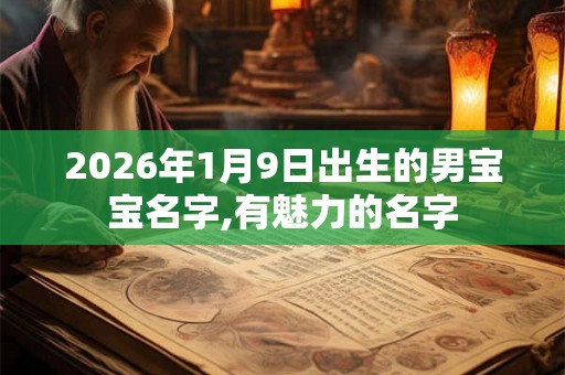 2026年1月9日出生的男宝宝名字,有魅力的名字 2026年1月9日出生的男宝宝名字,有魅力的名字