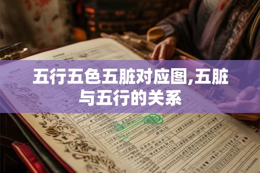 五行五色五脏对应图,五脏与五行的关系 五行五色五脏对应图,五脏与五行的关系