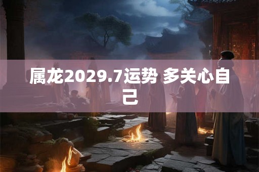 属龙2029.7运势 多关心自己