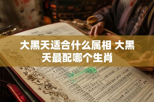 大黑天适合什么属相 大黑天最配哪个生肖