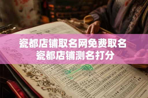 瓷都店铺取名网免费取名 瓷都店铺测名打分 瓷都店铺取名网免费取名 瓷都店铺测名打分