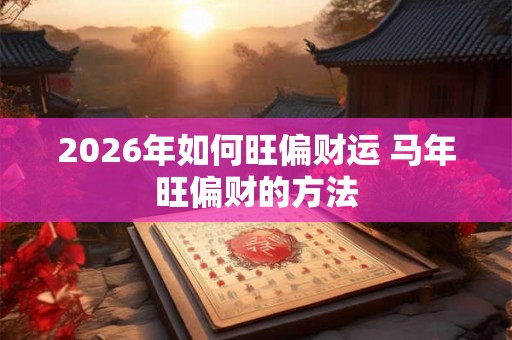 2026年如何旺偏财运 马年旺偏财的方法 2026年如何旺偏财运 马年旺偏财的方法