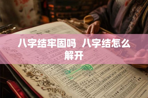 八字结牢固吗 八字结怎么解开 八字结牢固吗 八字结怎么解开