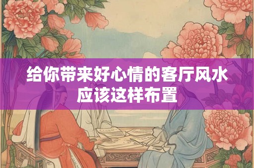 给你带来好心情的客厅风水应该这样布置