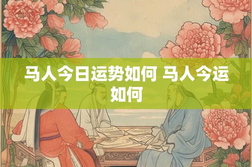 马人今日运势如何 马人今运如何