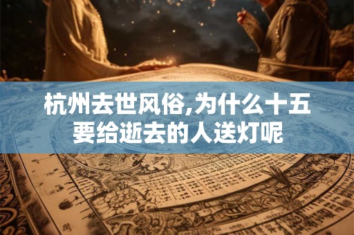 杭州去世风俗,为什么十五要给逝去的人送灯呢