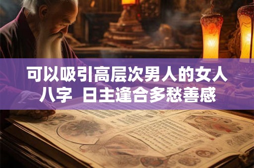 可以吸引高层次男人的女人八字  日主逢合多愁善感