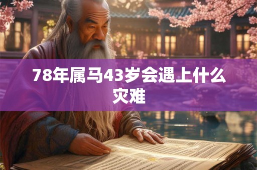 78年属马43岁会遇上什么灾难 78年属马43岁会遇上什么灾难