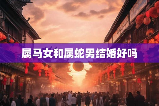 属马女和属蛇男结婚好吗
