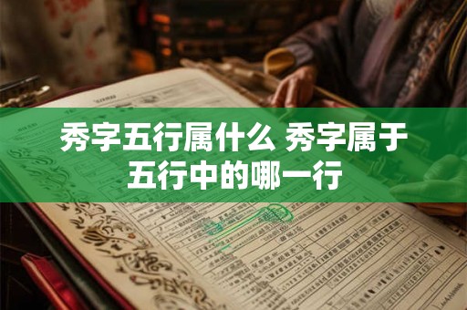 秀字五行属什么 秀字属于五行中的哪一行