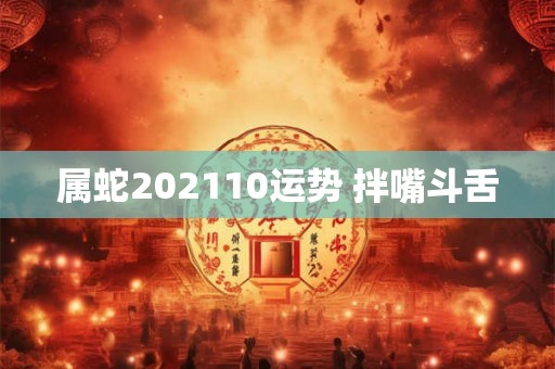 属蛇202110运势 拌嘴斗舌