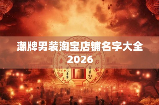 潮牌男装淘宝店铺名字大全2026