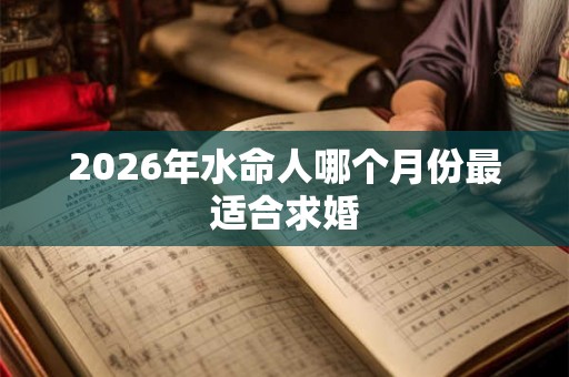 2026年水命人哪个月份最适合求婚