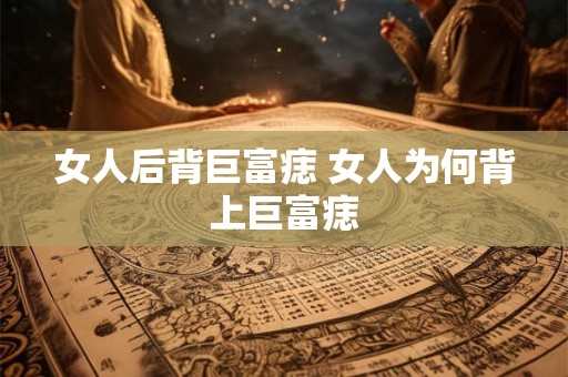 女人后背巨富痣 女人为何背上巨富痣