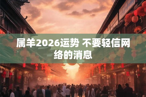 属羊2026运势 不要轻信网络的消息