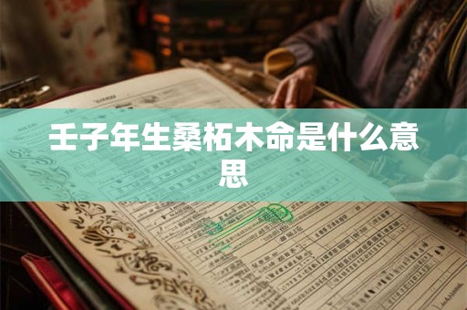 壬子年生桑柘木命是什么意思