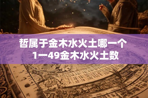 哲属于金木水火土哪一个  1一49金木水火土数