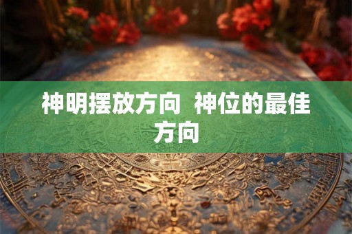 神明摆放方向  神位的最佳方向
