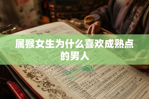 属猴女生为什么喜欢成熟点的男人