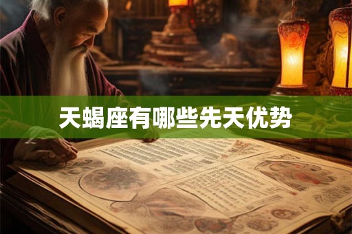天蝎座有哪些先天优势 天蝎座有哪些先天优势