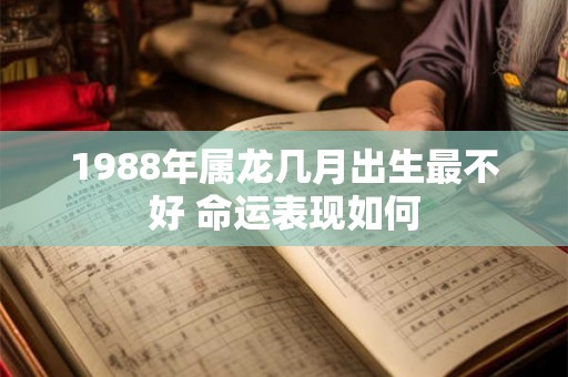 1988年属龙几月出生最不好 命运表现如何