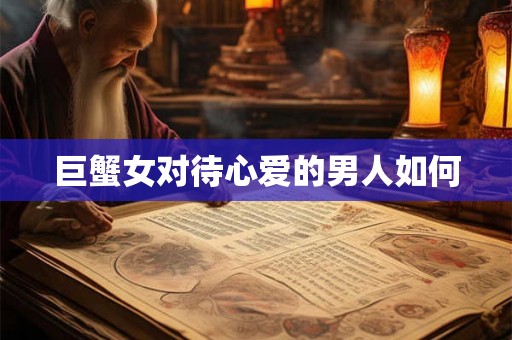 巨蟹女对待心爱的男人如何