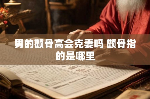 男的颧骨高会克妻吗 颧骨指的是哪里