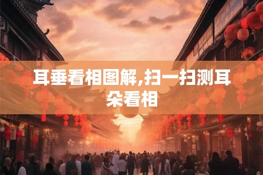 耳垂看相图解,扫一扫测耳朵看相