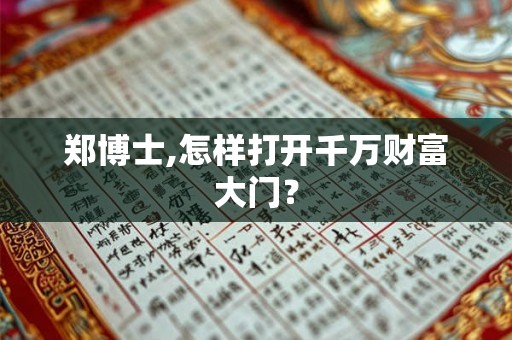 郑博士,怎样打开千万财富大门? 郑博士,怎样打开千万财富大门?